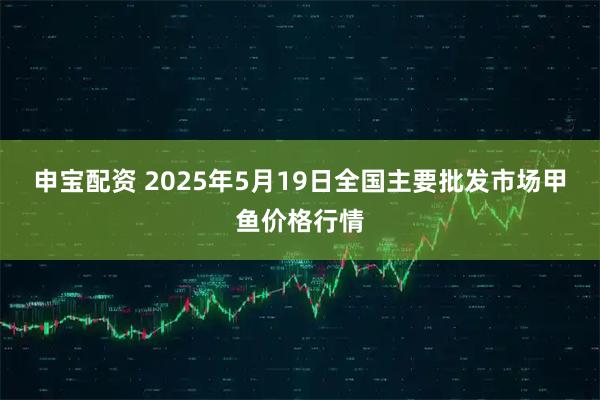 申宝配资 2025年5月19日全国主要批发市场甲鱼价格行情