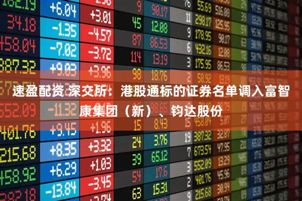 速盈配资 深交所：港股通标的证券名单调入富智康集团（新）、钧达股份