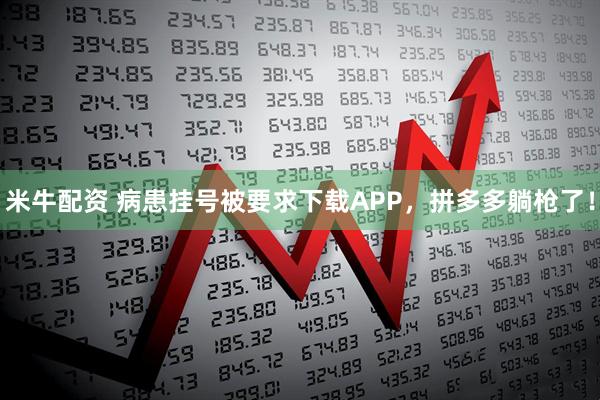 米牛配资 病患挂号被要求下载APP，拼多多躺枪了！