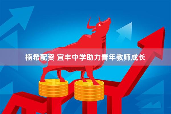 楠希配资 宜丰中学助力青年教师成长