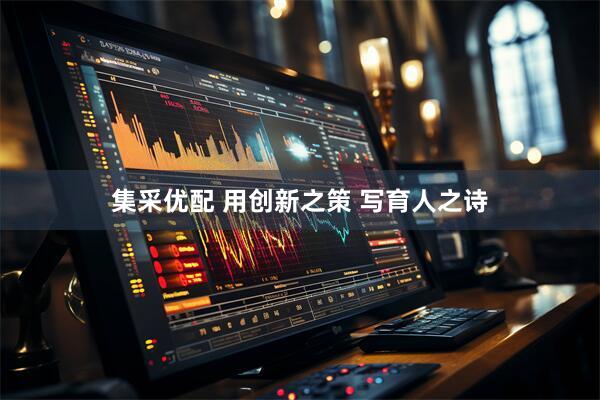 集采优配 用创新之策 写育人之诗