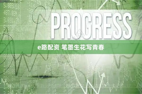 e路配资 笔墨生花写青春