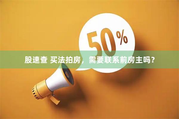 股速查 买法拍房，需要联系前房主吗？