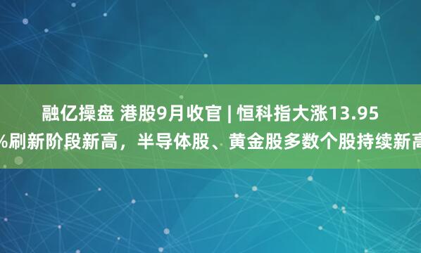 融亿操盘 港股9月收官 | 恒科指大涨13.95%刷新阶段新高，半导体股、黄金股多数个股持续新高