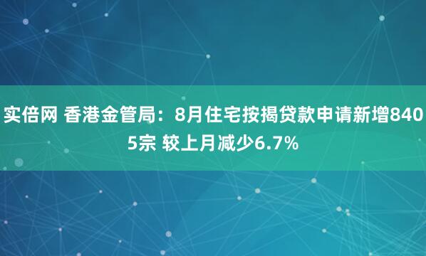 实倍网 香港金管局：8月住宅按揭贷款申请新增8405宗 较上月减少6.7%