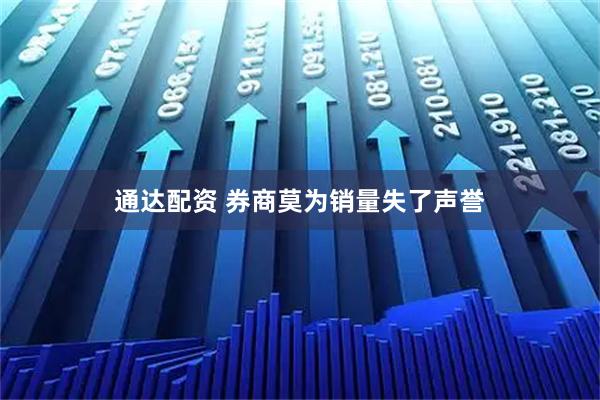 通达配资 券商莫为销量失了声誉