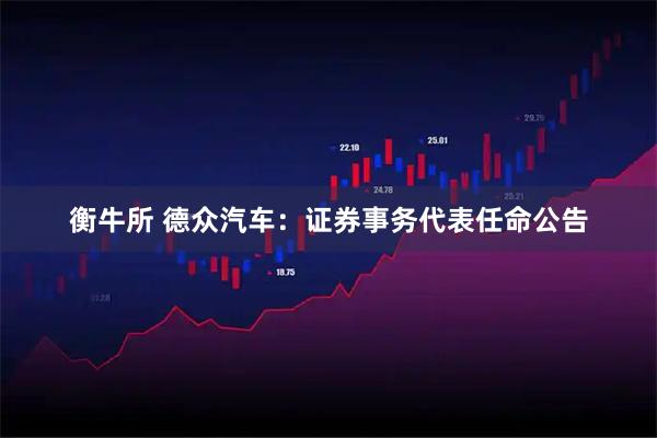 衡牛所 德众汽车：证券事务代表任命公告