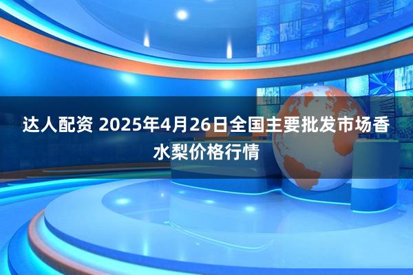 达人配资 2025年4月26日全国主要批发市场香水梨价格行情