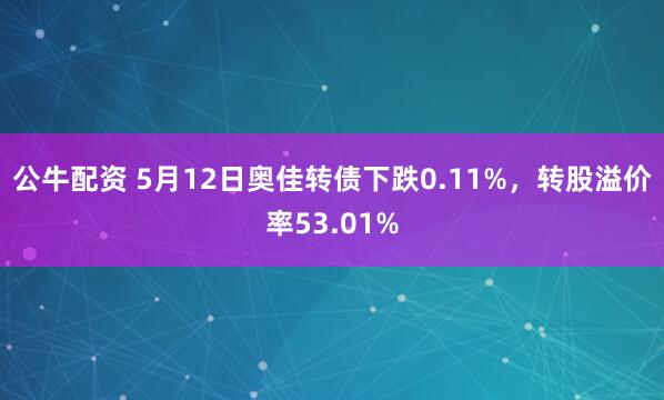 公牛配资 5月12日奥佳转债下跌0.11%，转股溢价率53.01%
