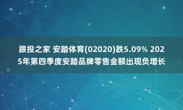 跟投之家 安踏体育(02020)跌5.09% 2025年第四季度安踏品牌零售金额出现负增长