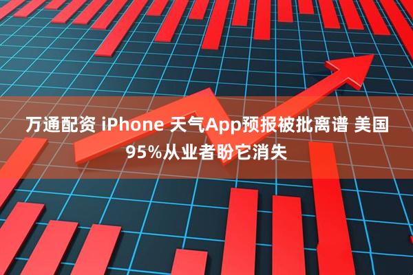 万通配资 iPhone 天气App预报被批离谱 美国95%从业者盼它消失