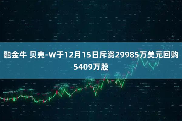 融金牛 贝壳-W于12月15日斥资29985万美元回购5409万股
