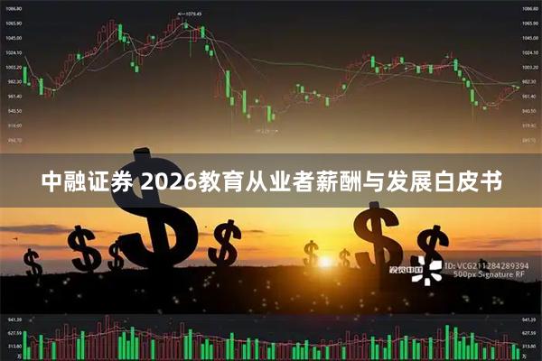 中融证券 2026教育从业者薪酬与发展白皮书