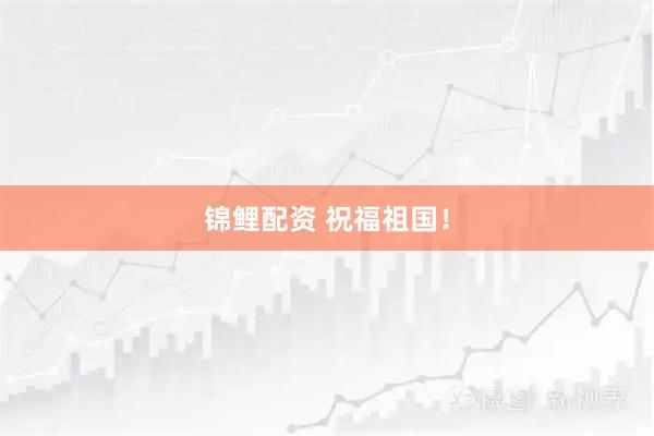 锦鲤配资 祝福祖国！