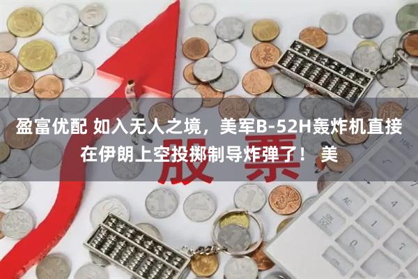 盈富优配 如入无人之境，美军B-52H轰炸机直接在伊朗上空投掷制导炸弹了！ 美