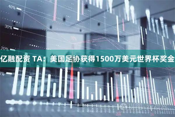亿融配资 TA:美国足协获得1500万美元世界杯奖金